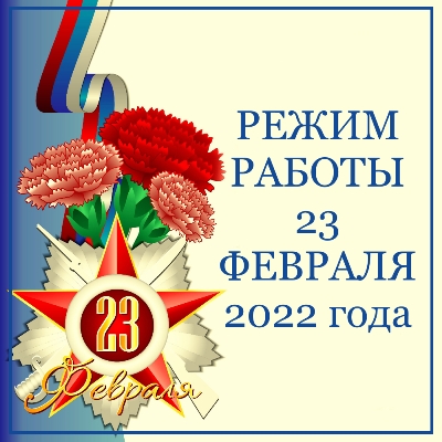 Режим работы 23 февраля 2022 г. Режим работы 23 февраля 2022 г.